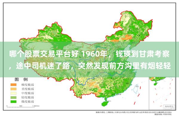 哪个股票交易平台好 1960年，钱瑛到甘肃考察，途中司机迷了路，突然发现前方沟里有烟轻轻
